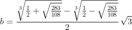 [latex]b = \frac{\sqrt[3]{\frac{1}2 + \sqrt{\frac{283}{108}}}-\sqrt[3]{\frac{1}2 - \sqrt{\frac{283}{108}}}}2\, \sqrt3[/latex]
